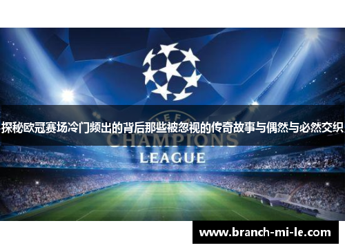 探秘欧冠赛场冷门频出的背后那些被忽视的传奇故事与偶然与必然交织