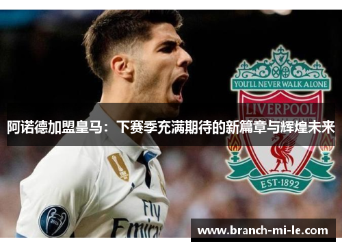 阿诺德加盟皇马：下赛季充满期待的新篇章与辉煌未来