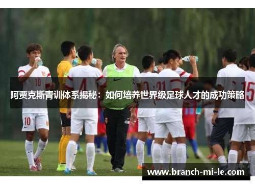 阿贾克斯青训体系揭秘：如何培养世界级足球人才的成功策略
